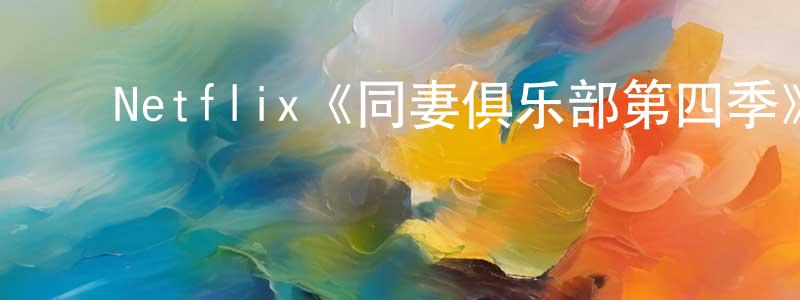 ﻿陈涌的网络影视资源,﻿Netflix《同妻俱乐部第四季》迅雷下载/在线观看/百度云-都市/情感-美剧天堂